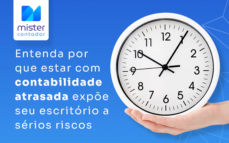 Entenda Por Que Estar Com Contabilidade Atrasada Expoe Seu Escritorio A Serios Riscos Blog - Automação Contábil | Mister Contador